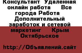 Консультант. Удаленная онлайн работа.  - Все города Работа » Дополнительный заработок и сетевой маркетинг   . Крым,Октябрьское